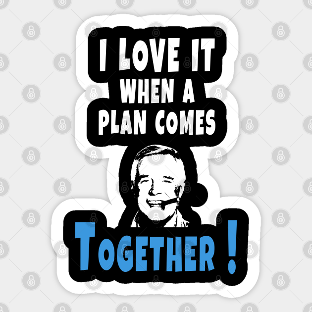 I love it when a plan comes together - I Love It When A Plan Comes